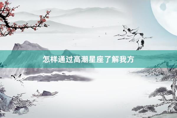 怎样通过高潮星座了解我方
