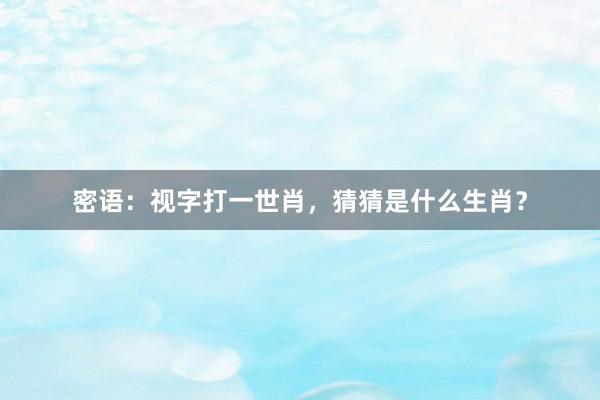 密语：视字打一世肖，猜猜是什么生肖？